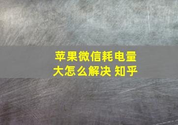 苹果微信耗电量大怎么解决 知乎